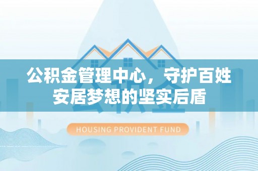 元宝山公积金管理中心，守护百姓安居梦想的坚实后盾