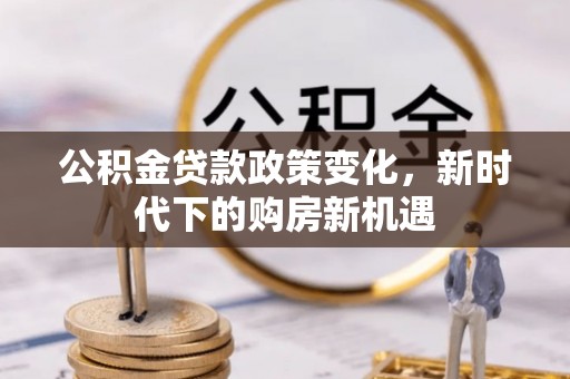 元宝山公积金贷款政策变化，新时代下的购房新机遇