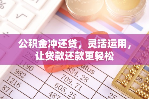 元宝山公积金冲还贷，灵活运用，让贷款还款更轻松