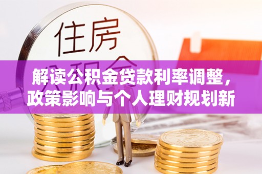 元宝山解读公积金贷款利率调整，政策影响与个人理财规划新思路