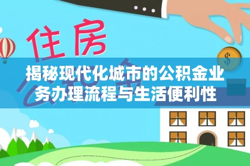 元宝山揭秘现代化城市的公积金业务办理流程与生活便利性