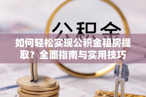 元宝山如何轻松实现公积金租房提取？全面指南与实用技巧