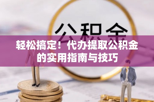 元宝山轻松搞定！代办提取公积金的实用指南与技巧