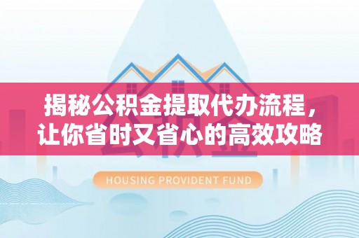 元宝山揭秘公积金提取代办流程，让你省时又省心的高效攻略