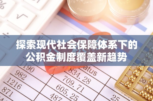 元宝山探索现代社会保障体系下的公积金制度覆盖新趋势