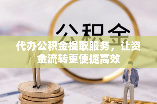 元宝山代办公积金提取服务，让资金流转更便捷高效
