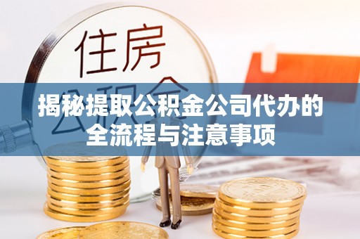 元宝山揭秘提取公积金公司代办的全流程与注意事项