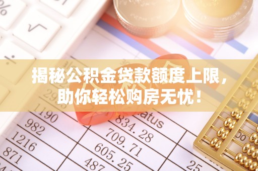 元宝山揭秘公积金贷款额度上限，助你轻松购房无忧！