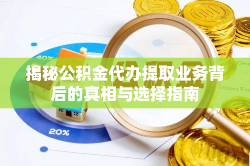 元宝山揭秘公积金代办提取业务背后的真相与选择指南