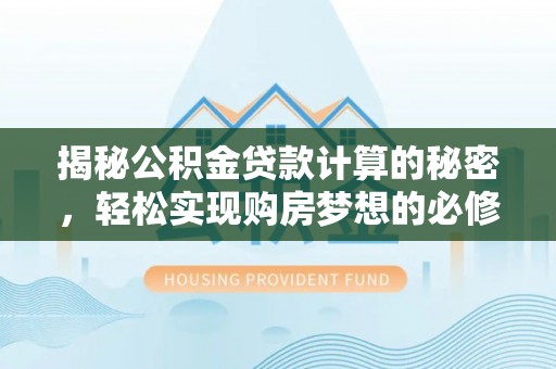 元宝山揭秘公积金贷款计算的秘密，轻松实现购房梦想的必修课