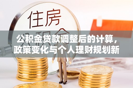 元宝山公积金贷款调整后的计算，政策变化与个人理财规划新思路
