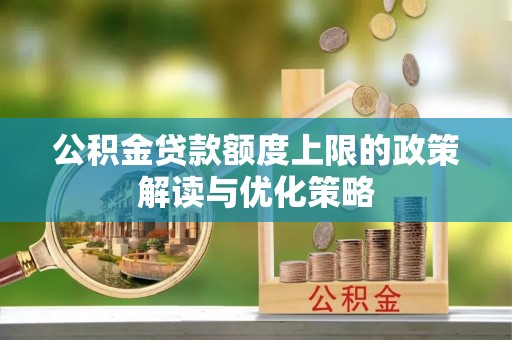 元宝山公积金贷款额度上限的政策解读与优化策略