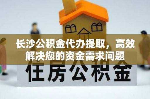元宝山长沙公积金代办提取，高效解决您的资金需求问题