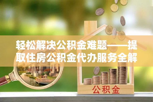 元宝山轻松解决公积金难题——提取住房公积金代办服务全解析