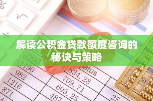 元宝山解读公积金贷款额度咨询的秘诀与策略