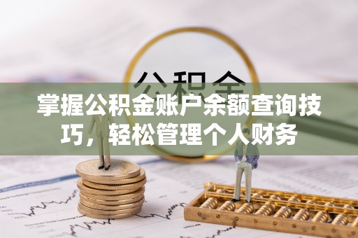 元宝山掌握公积金账户余额查询技巧，轻松管理个人财务