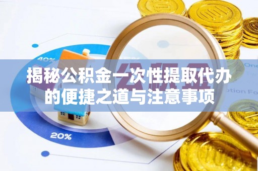 元宝山揭秘公积金一次性提取代办的便捷之道与注意事项
