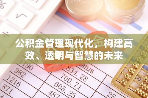 元宝山公积金管理现代化，构建高效、透明与智慧的未来