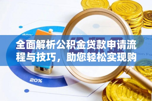 元宝山全面解析公积金贷款申请流程与技巧，助您轻松实现购房梦想