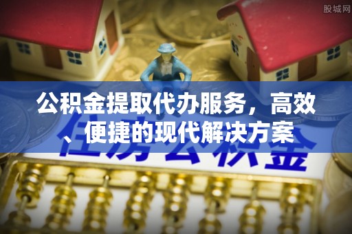 元宝山公积金提取代办服务，高效、便捷的现代解决方案