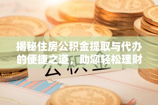 元宝山揭秘住房公积金提取与代办的便捷之道，助您轻松理财
