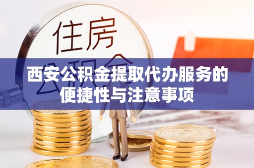 元宝山西安公积金提取代办服务的便捷性与注意事项