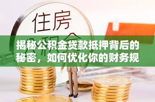 元宝山揭秘公积金贷款抵押背后的秘密，如何优化你的财务规划