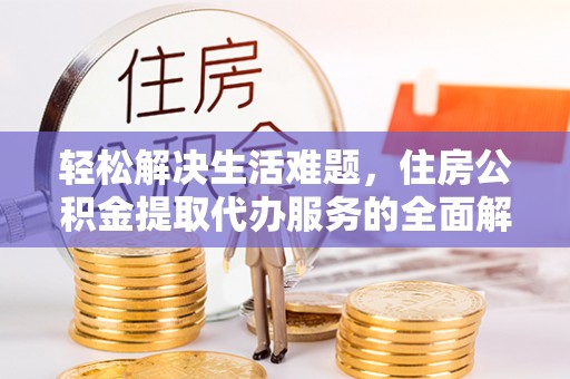 元宝山轻松解决生活难题，住房公积金提取代办服务的全面解析
