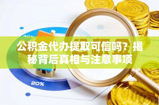 元宝山公积金代办提取可信吗？揭秘背后真相与注意事项