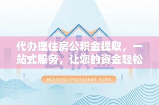 元宝山代办理住房公积金提取，一站式服务，让您的资金轻松到账