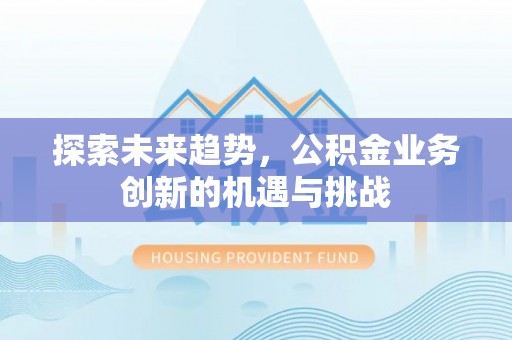 元宝山探索未来趋势，公积金业务创新的机遇与挑战