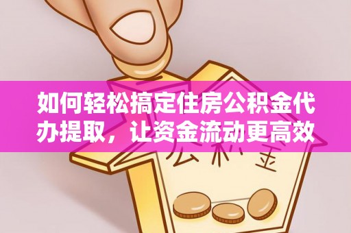 元宝山如何轻松搞定住房公积金代办提取，让资金流动更高效