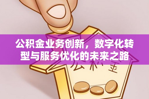 元宝山公积金业务创新，数字化转型与服务优化的未来之路