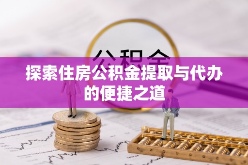 元宝山探索住房公积金提取与代办的便捷之道