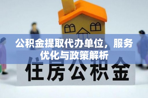元宝山公积金提取代办单位，服务优化与政策解析