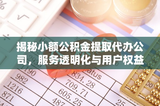 元宝山揭秘小额公积金提取代办公司，服务透明化与用户权益保障