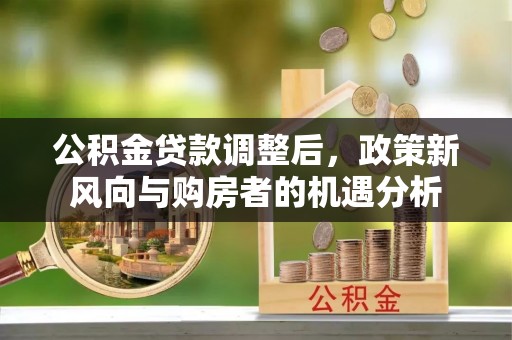 元宝山公积金贷款调整后，政策新风向与购房者的机遇分析