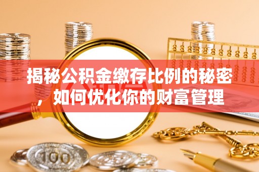 元宝山揭秘公积金缴存比例的秘密，如何优化你的财富管理