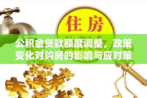 元宝山公积金贷款额度调整，政策变化对购房的影响与应对策略