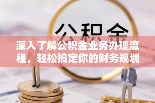 元宝山深入了解公积金业务办理流程，轻松搞定你的财务规划