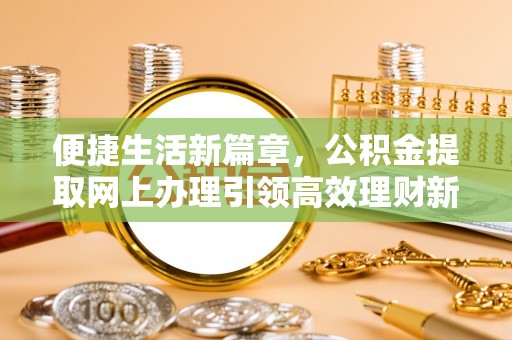 元宝山便捷生活新篇章，公积金提取网上办理引领高效理财新趋势