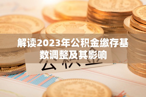 元宝山解读2023年公积金缴存基数调整及其影响