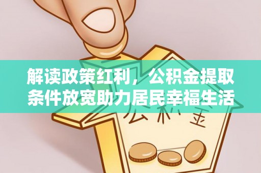 元宝山解读政策红利，公积金提取条件放宽助力居民幸福生活