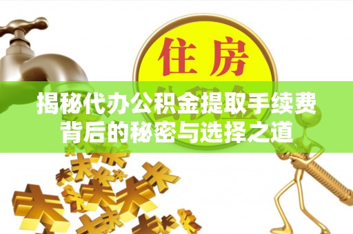 元宝山揭秘代办公积金提取手续费背后的秘密与选择之道