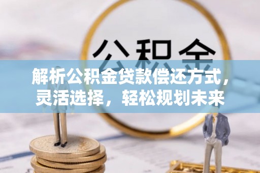 元宝山解析公积金贷款偿还方式，灵活选择，轻松规划未来