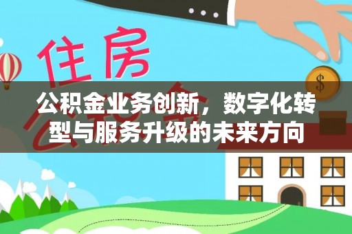 元宝山公积金业务创新，数字化转型与服务升级的未来方向