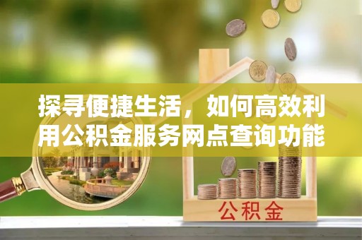 元宝山探寻便捷生活，如何高效利用公积金服务网点查询功能