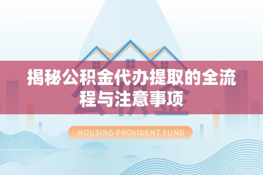 元宝山揭秘公积金代办提取的全流程与注意事项