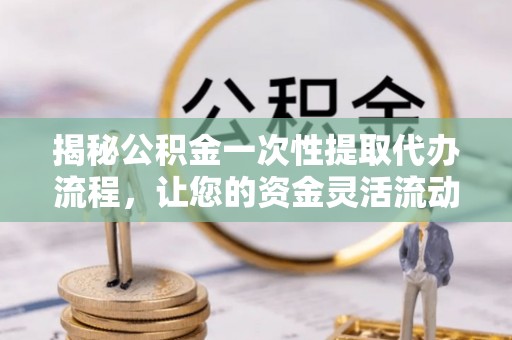 元宝山揭秘公积金一次性提取代办流程，让您的资金灵活流动