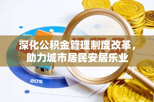 元宝山深化公积金管理制度改革，助力城市居民安居乐业